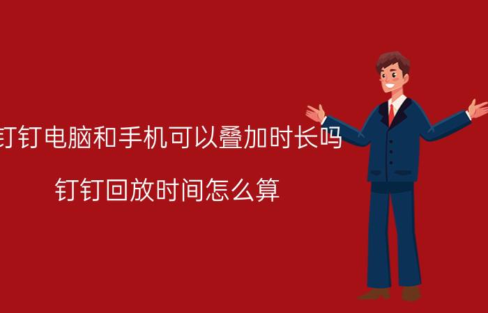 钉钉电脑和手机可以叠加时长吗 钉钉回放时间怎么算？